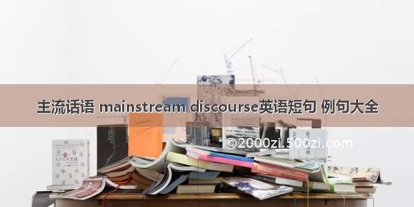 主流话语 mainstream discourse英语短句 例句大全