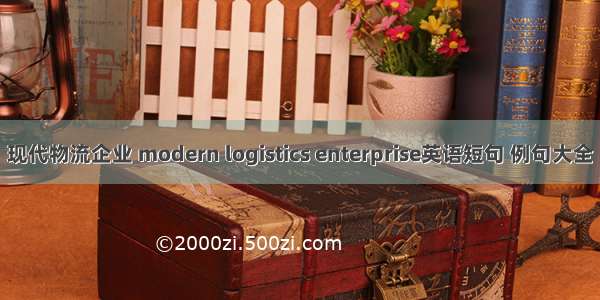 现代物流企业 modern logistics enterprise英语短句 例句大全