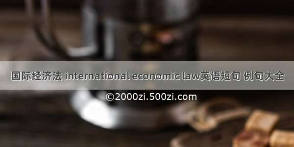 国际经济法 international economic law英语短句 例句大全