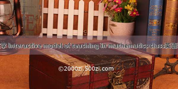 互动式课堂教学 interactive model of teaching in mathematics class英语短句 例句大全