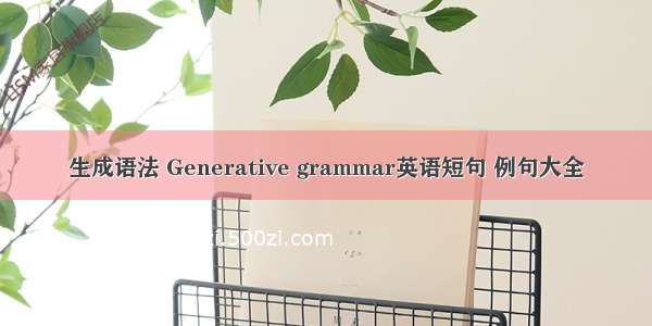 生成语法 Generative grammar英语短句 例句大全