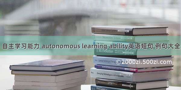 自主学习能力 autonomous learning ability英语短句 例句大全