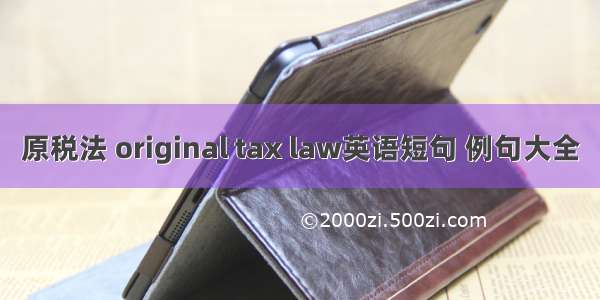 原税法 original tax law英语短句 例句大全