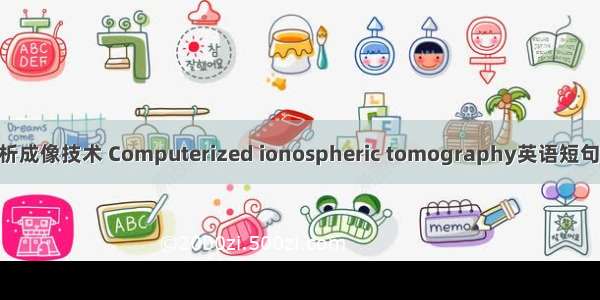 电离层层析成像技术 Computerized ionospheric tomography英语短句 例句大全