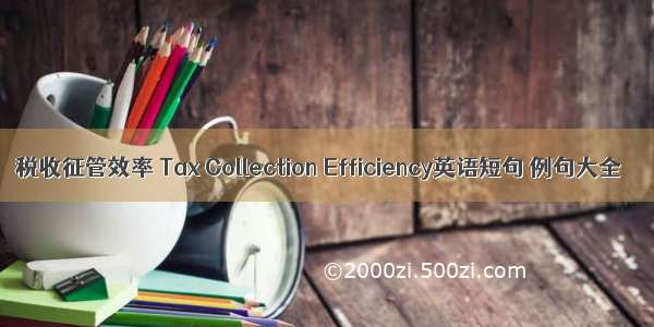 税收征管效率 Tax Collection Efficiency英语短句 例句大全