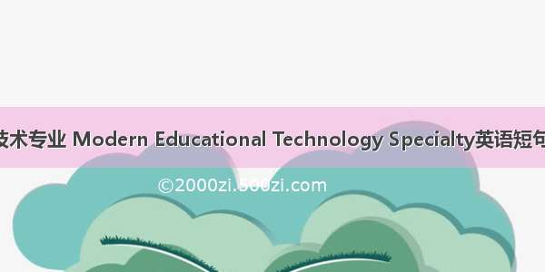 现代教育技术专业 Modern Educational Technology Specialty英语短句 例句大全