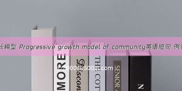 社区成长模型 Progressive growth model of community英语短句 例句大全