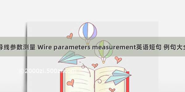 导线参数测量 Wire parameters measurement英语短句 例句大全