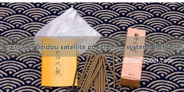 北斗卫星定位系统 beidou satellite positioning system英语短句 例句大全