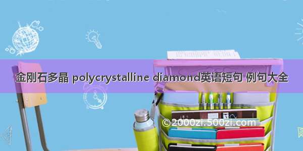 金刚石多晶 polycrystalline diamond英语短句 例句大全
