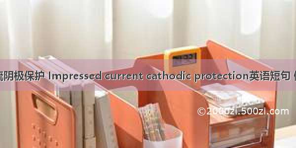 外加电流阴极保护 Impressed current cathodic protection英语短句 例句大全