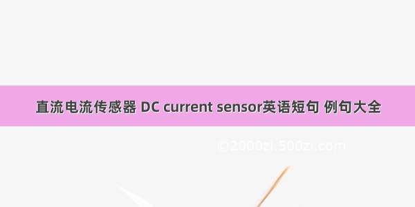 直流电流传感器 DC current sensor英语短句 例句大全