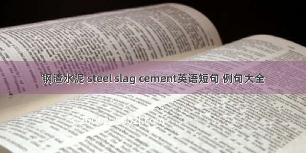 钢渣水泥 steel slag cement英语短句 例句大全