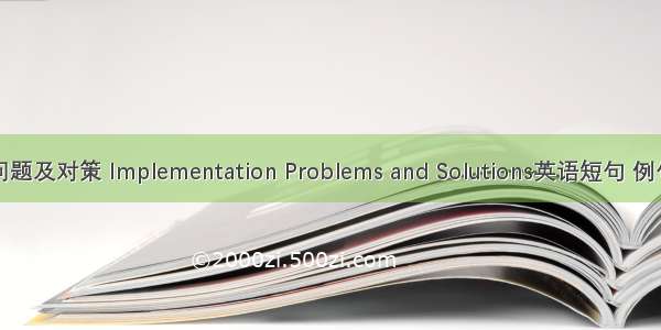 实施问题及对策 Implementation Problems and Solutions英语短句 例句大全