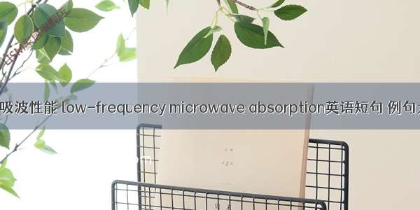 低频吸波性能 low-frequency microwave absorption英语短句 例句大全