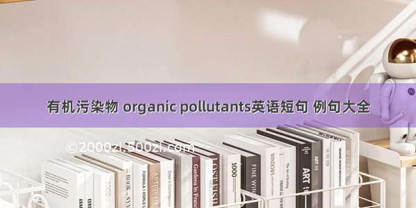 有机污染物 organic pollutants英语短句 例句大全