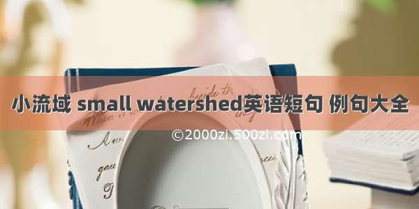 小流域 small watershed英语短句 例句大全