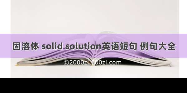 固溶体 solid solution英语短句 例句大全