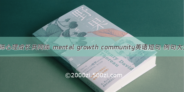 教师心理成长共同体 mental growth community英语短句 例句大全