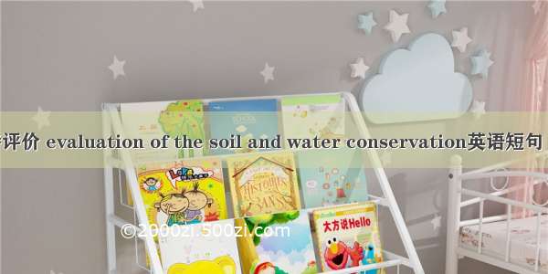 水土保持评价 evaluation of the soil and water conservation英语短句 例句大全