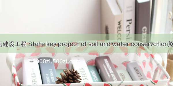 国家水土保持重点建设工程 State key project of soil and water conservation英语短句 例句大全