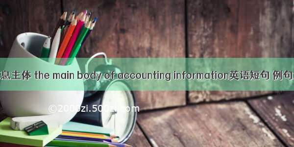 会计信息主体 the main body of accounting information英语短句 例句大全