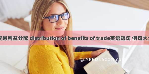 贸易利益分配 distribution of benefits of trade英语短句 例句大全