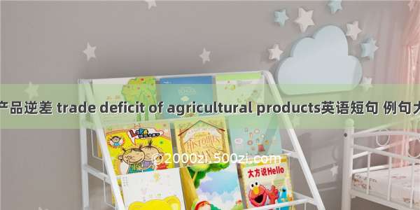 农产品逆差 trade deficit of agricultural products英语短句 例句大全