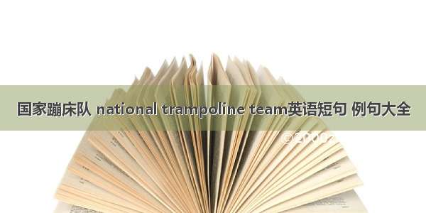 国家蹦床队 national trampoline team英语短句 例句大全
