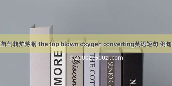 顶吹氧气转炉炼钢 the top blown oxygen converting英语短句 例句大全