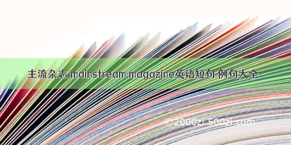 主流杂志 mainstream magazine英语短句 例句大全