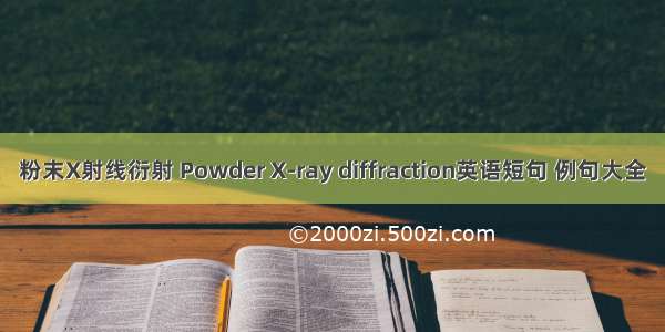 粉末X射线衍射 Powder X-ray diffraction英语短句 例句大全