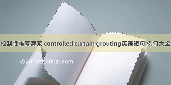 控制性帷幕灌浆 controlled curtain grouting英语短句 例句大全