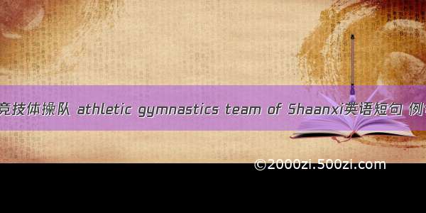 陕西省竞技体操队 athletic gymnastics team of Shaanxi英语短句 例句大全