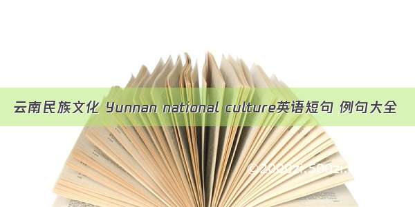 云南民族文化 Yunnan national culture英语短句 例句大全