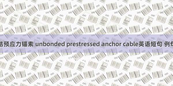 无粘结预应力锚索 unbonded prestressed anchor cable英语短句 例句大全