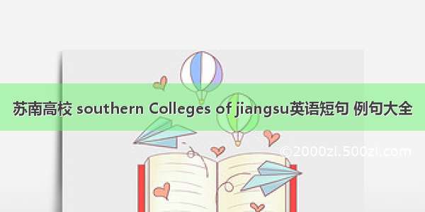 苏南高校 southern Colleges of jiangsu英语短句 例句大全