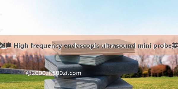 高频小探头内镜超声 High frequency endoscopic ultrasound mini probe英语短句 例句大全