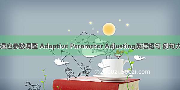 自适应参数调整 Adaptive Parameter Adjusting英语短句 例句大全