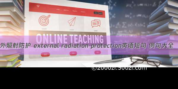 外照射防护 external radiation protection英语短句 例句大全