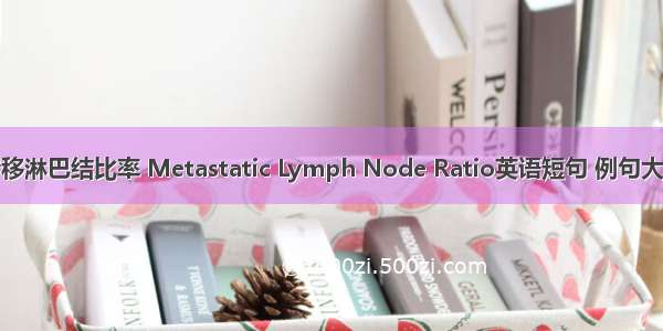 转移淋巴结比率 Metastatic Lymph Node Ratio英语短句 例句大全