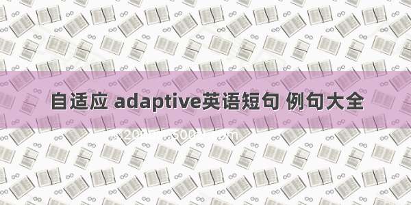 自适应 adaptive英语短句 例句大全