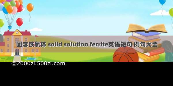 固溶铁氧体 solid solution ferrite英语短句 例句大全