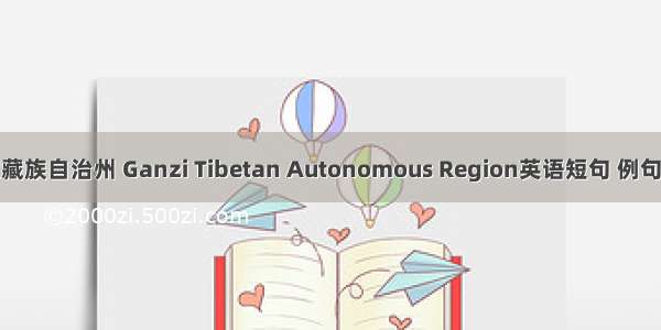 甘孜藏族自治州 Ganzi Tibetan Autonomous Region英语短句 例句大全