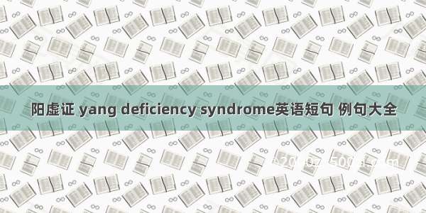 阳虚证 yang deficiency syndrome英语短句 例句大全