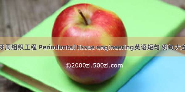 牙周组织工程 Periodontal tissue engineering英语短句 例句大全