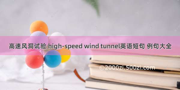 高速风洞试验 high-speed wind tunnel英语短句 例句大全