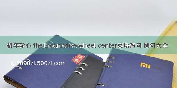 机车轮心 the locomotive wheel center英语短句 例句大全