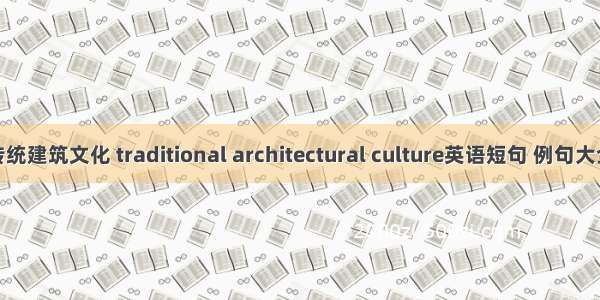 传统建筑文化 traditional architectural culture英语短句 例句大全