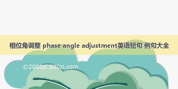 相位角调整 phase angle adjustment英语短句 例句大全